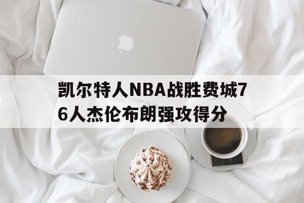凯尔特人NBA战胜费城76人杰伦布朗强攻得分的简单介绍